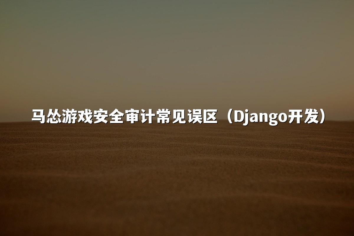 马怂游戏安全审计常见误区(Django开发)