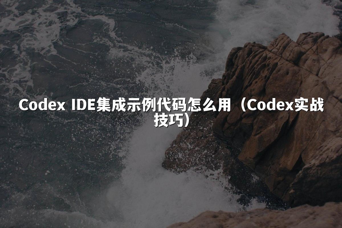 Codex IDE集成示例代码怎么用（Codex实战技巧）