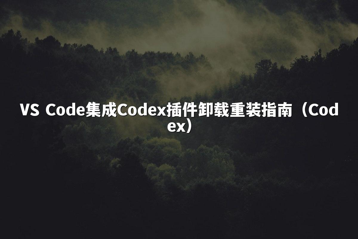 VS Code集成Codex插件卸载重装指南(Codex)
