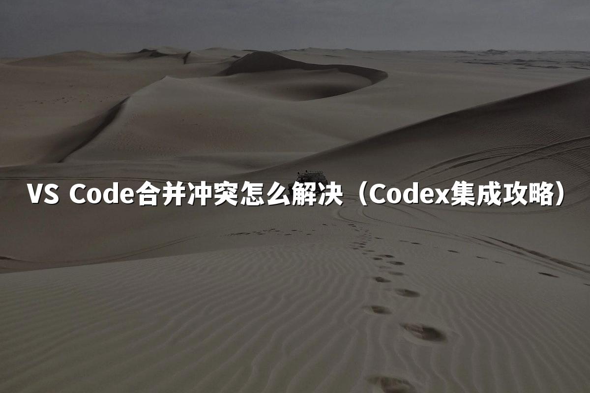 VS Code合并冲突怎么解决(Codex集成攻略)
