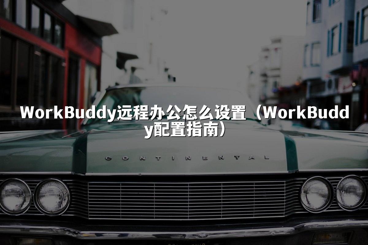 WorkBuddy远程办公怎么设置（WorkBuddy配置指南）