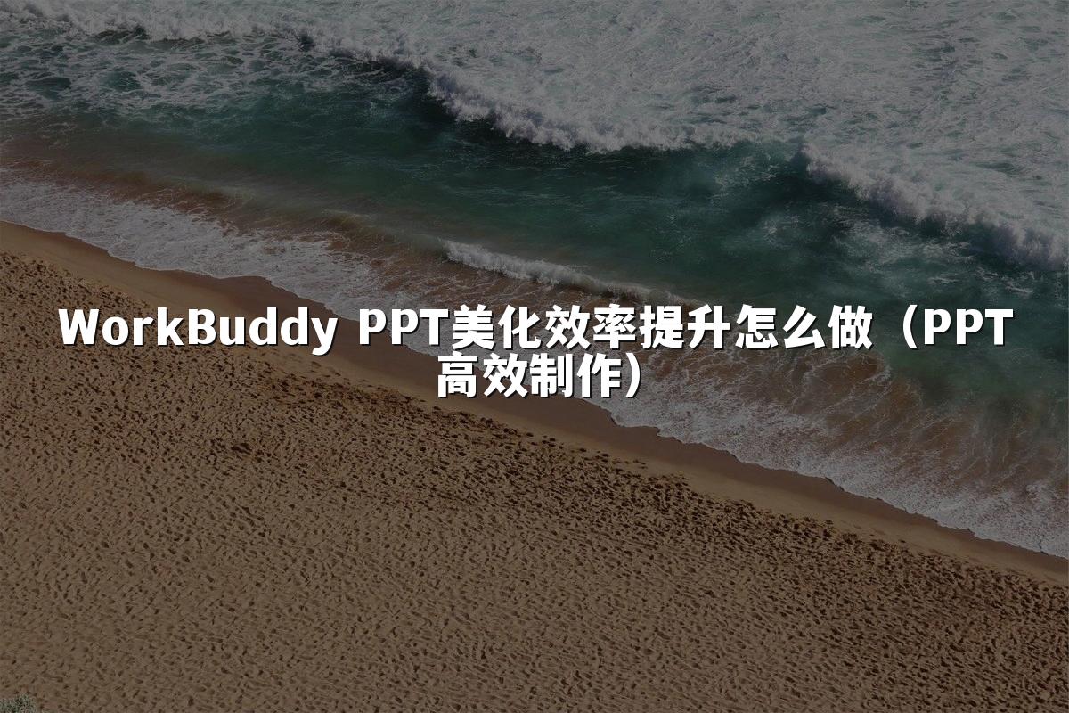 WorkBuddy PPT美化效率提升怎么做(PPT高效制作)