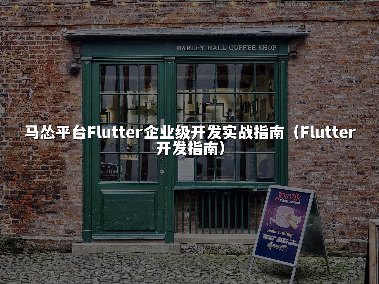 马怂平台Flutter企业级开发实战指南（Flutter开发指南）