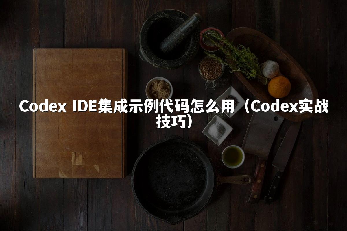 Codex IDE集成示例代码怎么用（Codex实战技巧）