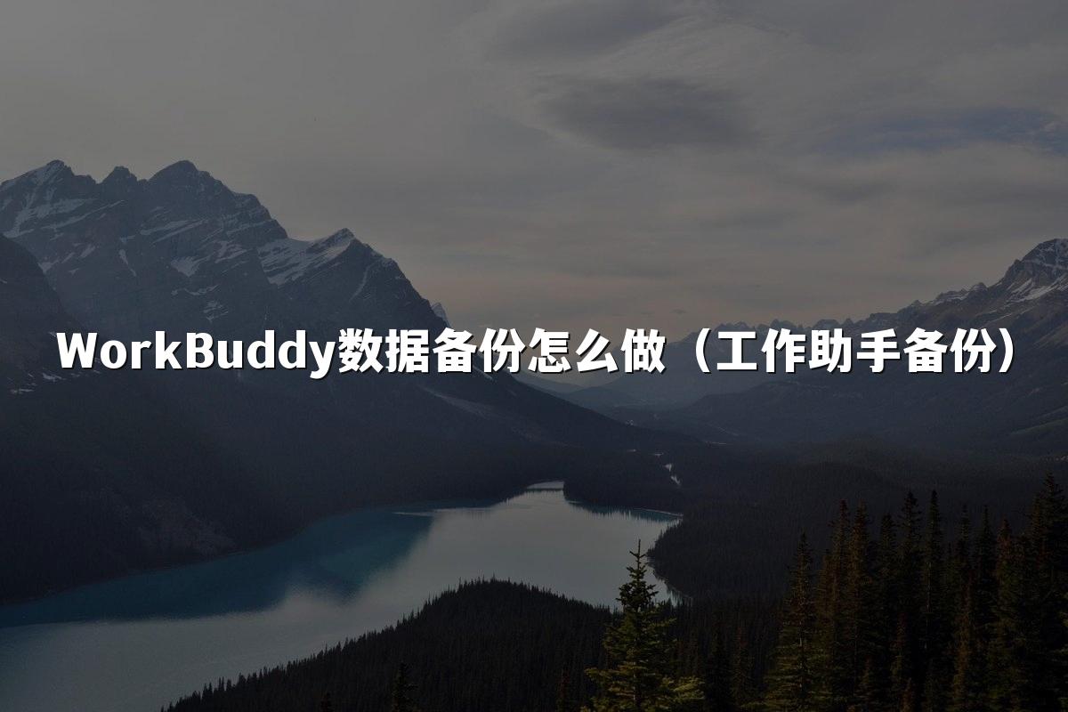 WorkBuddy数据备份怎么做(工作助手备份)