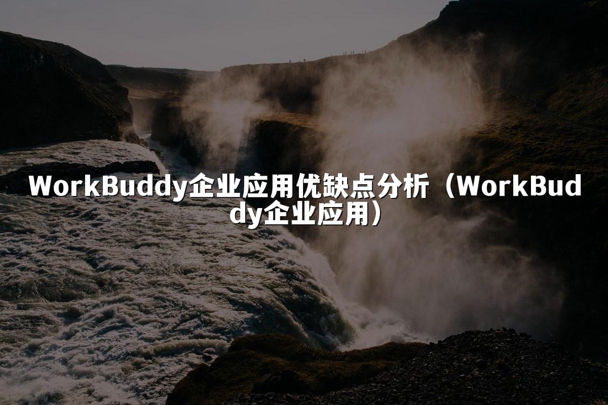 WorkBuddy企业应用优缺点分析（WorkBuddy企业应用）