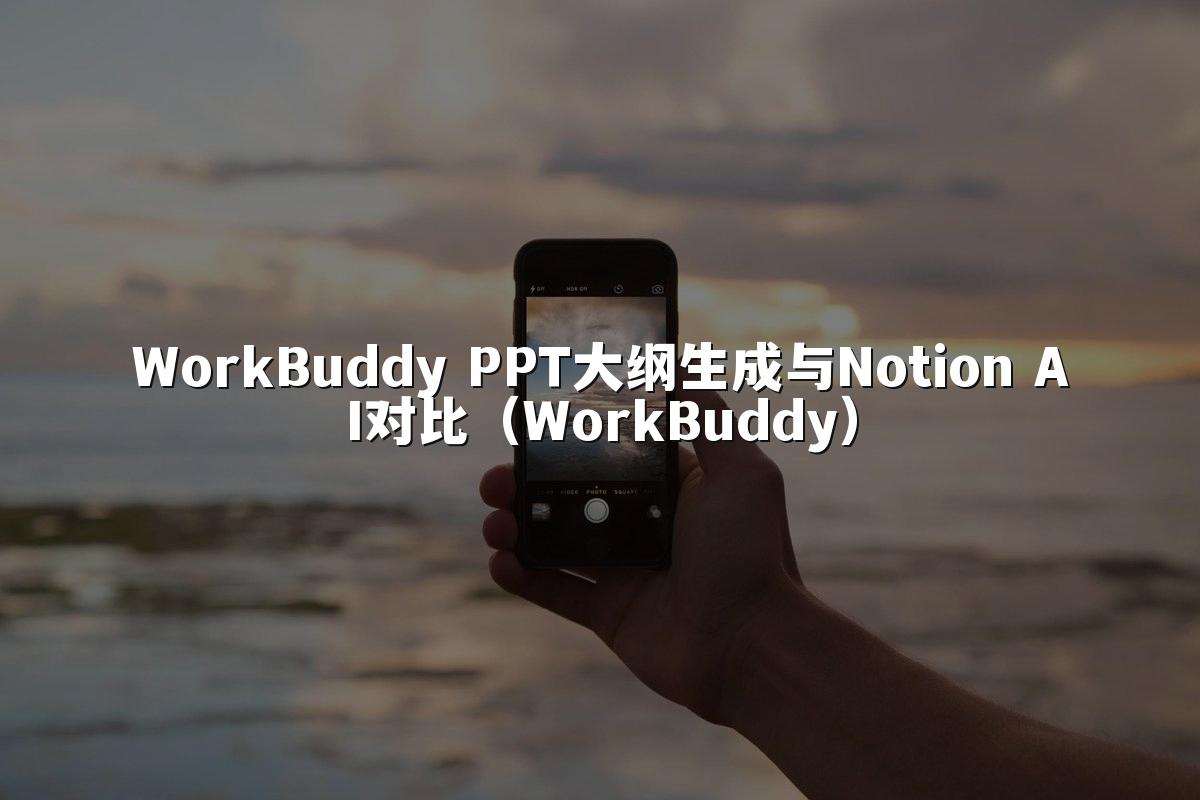 WorkBuddy PPT大纲生成与Notion AI对比（WorkBuddy）