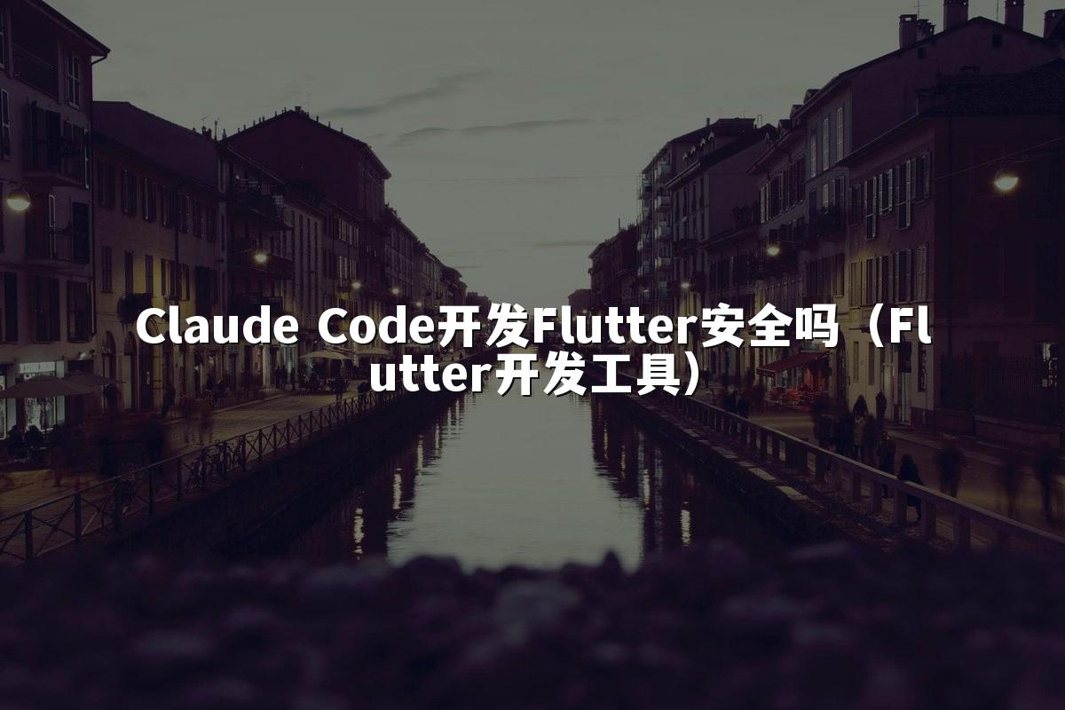Claude Code开发Flutter安全吗(Flutter开发工具)