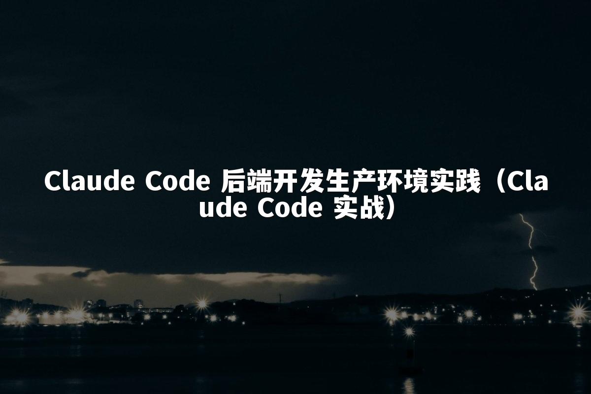 Claude Code 后端开发生产环境实践(Claude Code 实战)