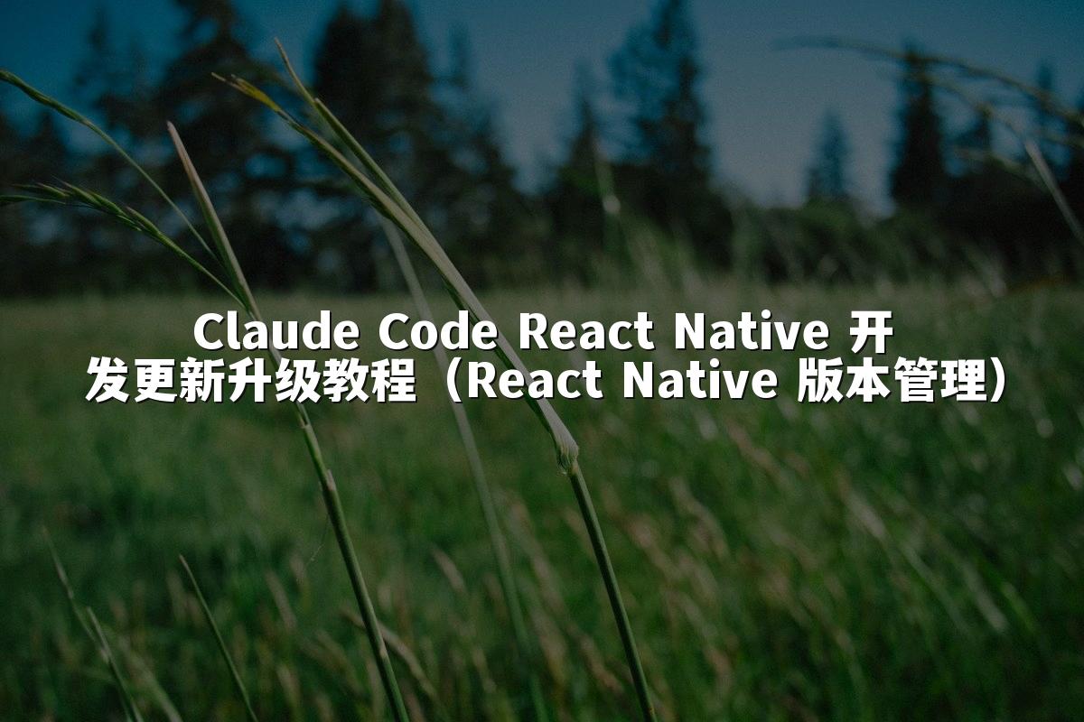 Claude Code React Native 开发更新升级教程(React Native 版本管理)