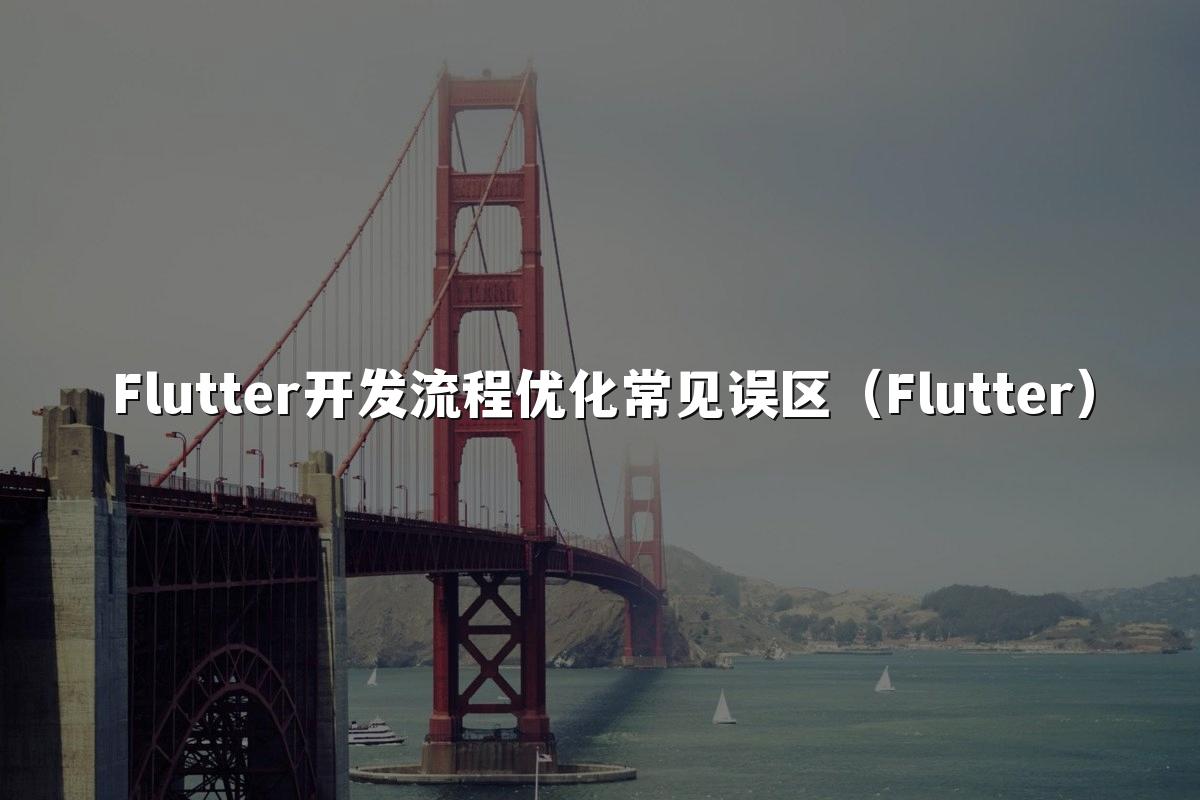 Flutter开发流程优化常见误区（Flutter）