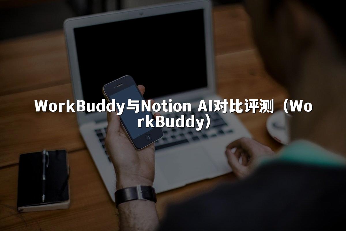 WorkBuddy与Notion AI对比评测(WorkBuddy)