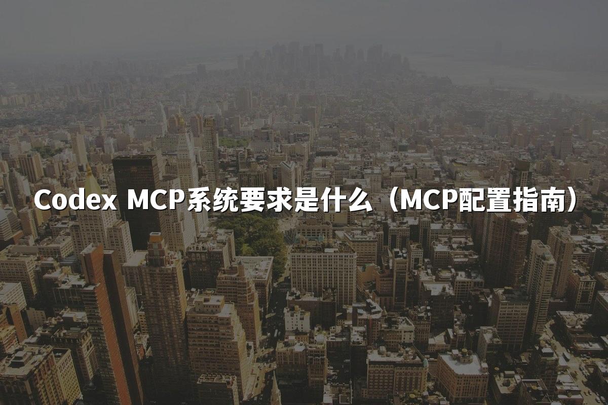 Codex MCP系统要求是什么(MCP配置指南)