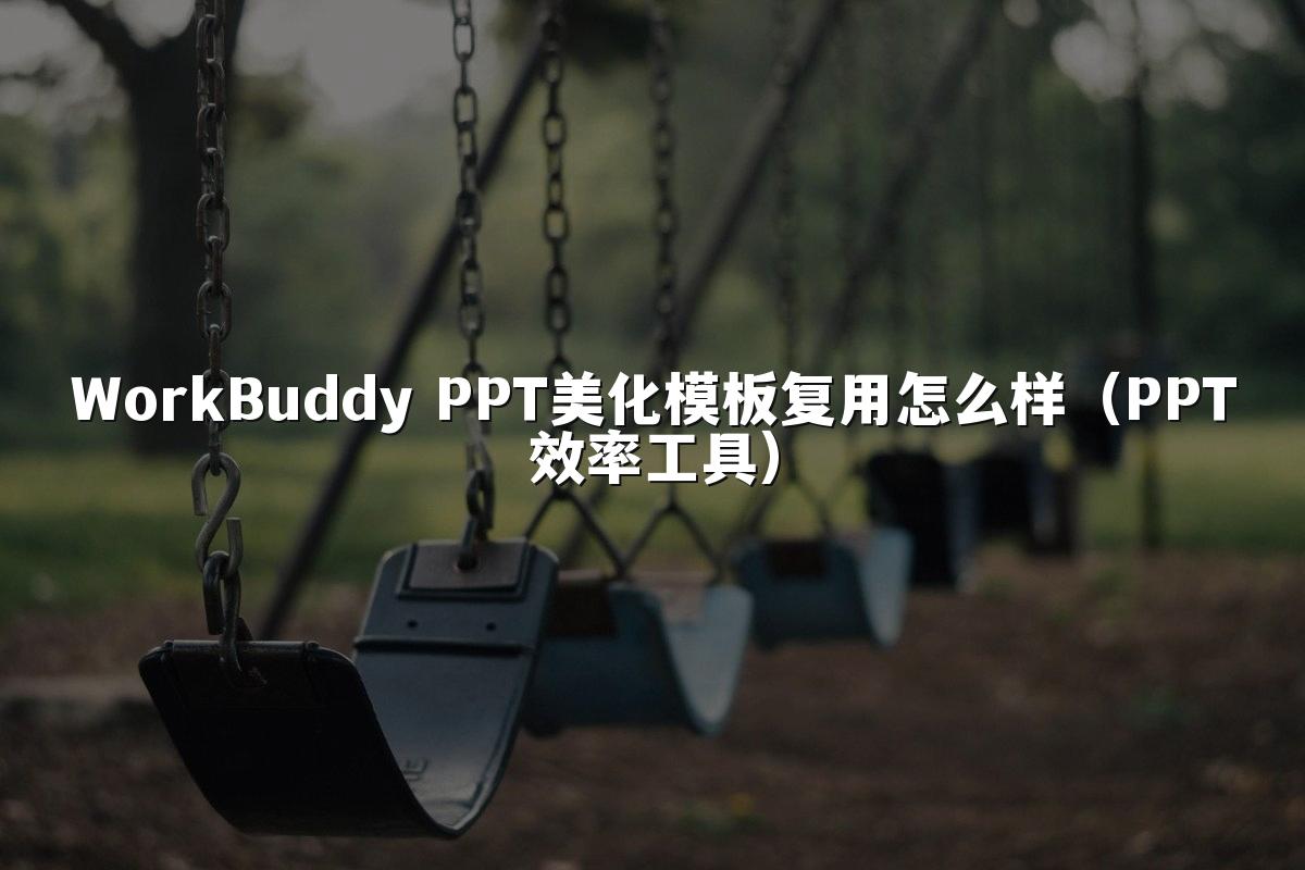 WorkBuddy PPT美化模板复用怎么样(PPT效率工具)