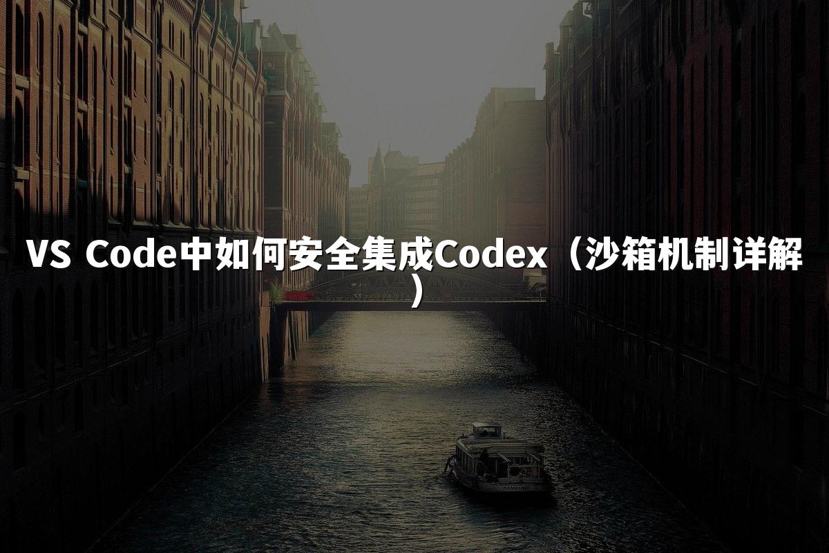 VS Code中如何安全集成Codex（沙箱机制详解）