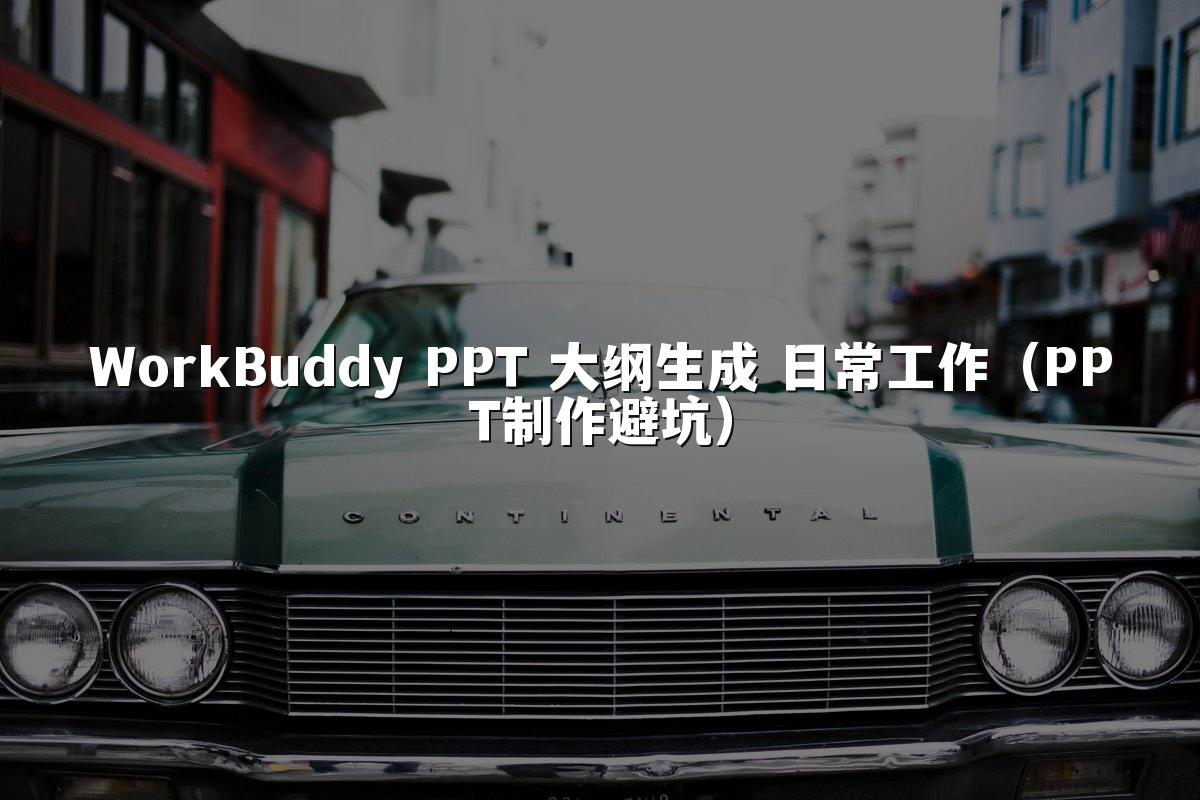 WorkBuddy PPT 大纲生成 日常工作(PPT制作避坑)