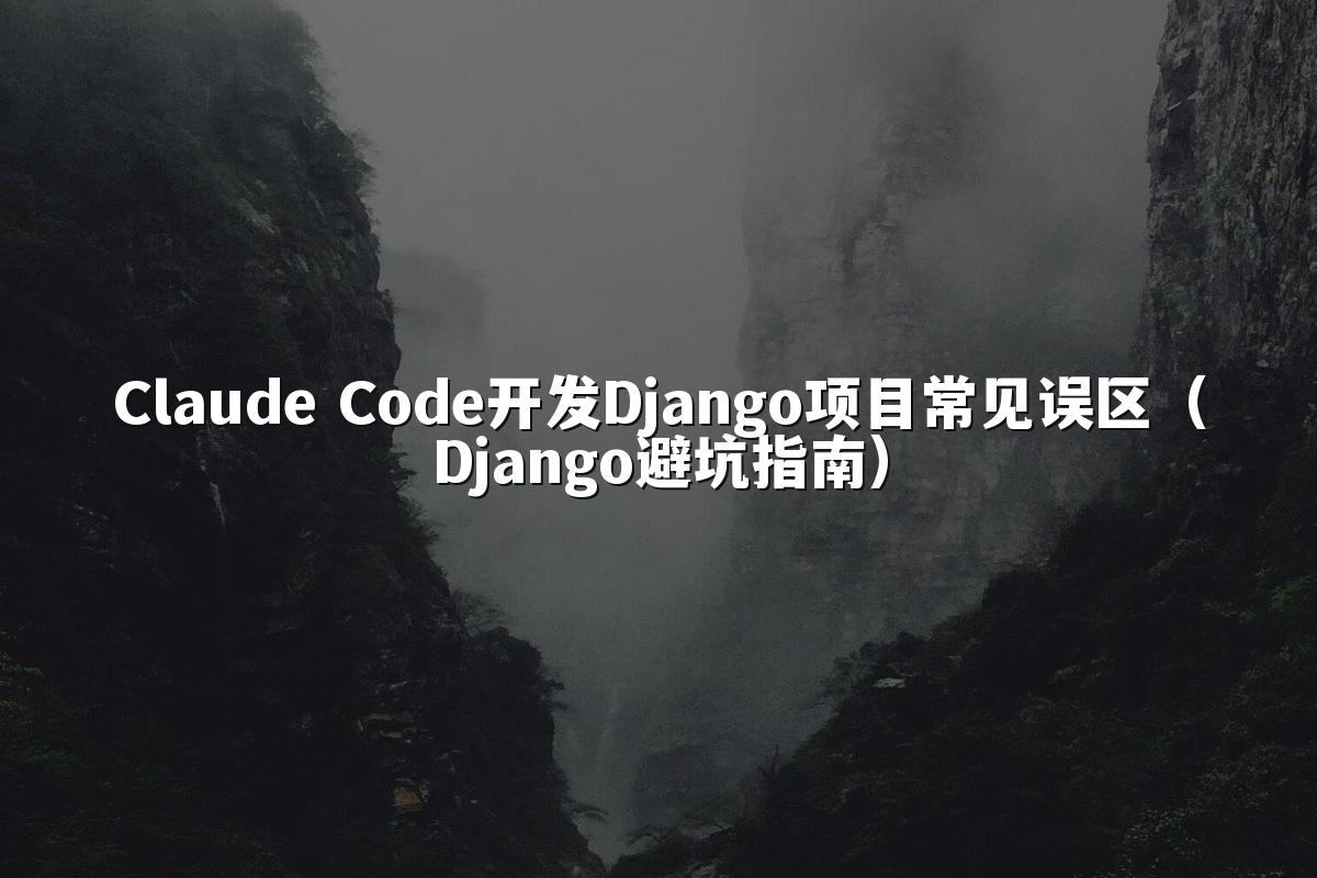 Claude Code开发Django项目常见误区（Django避坑指南）