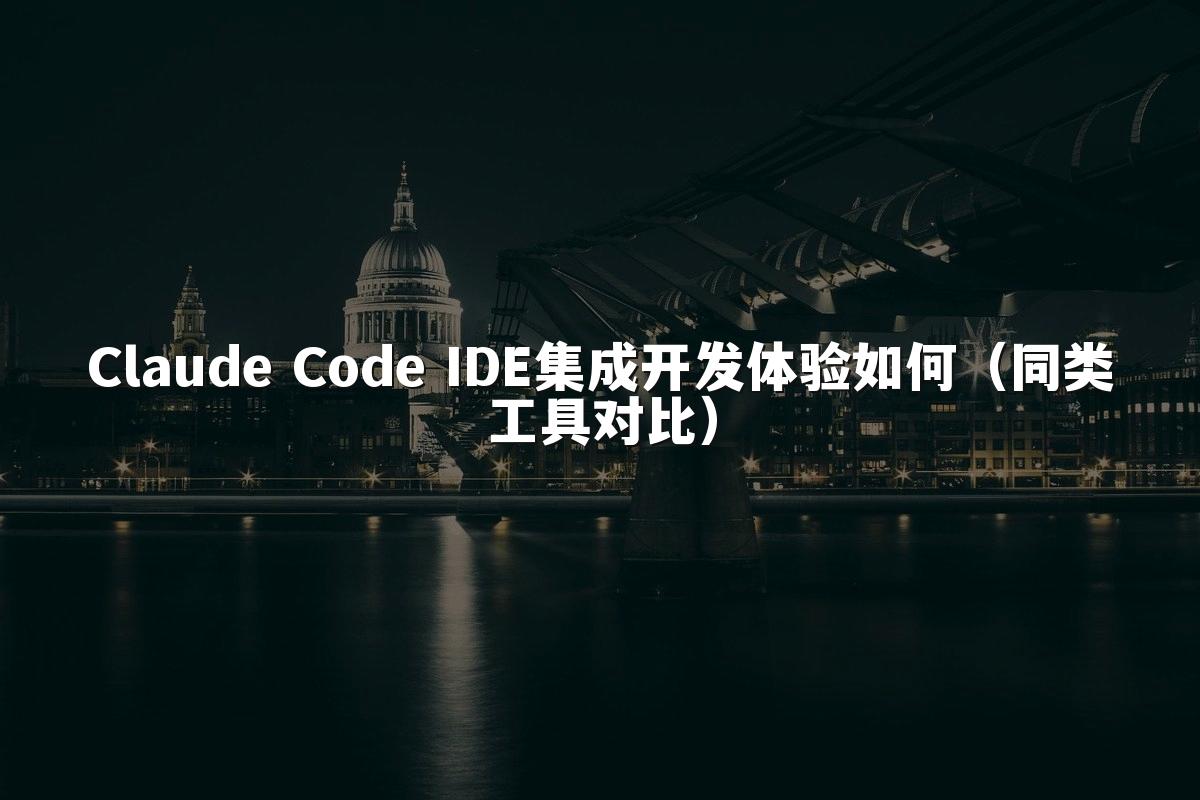 Claude Code IDE集成开发体验如何（同类工具对比）