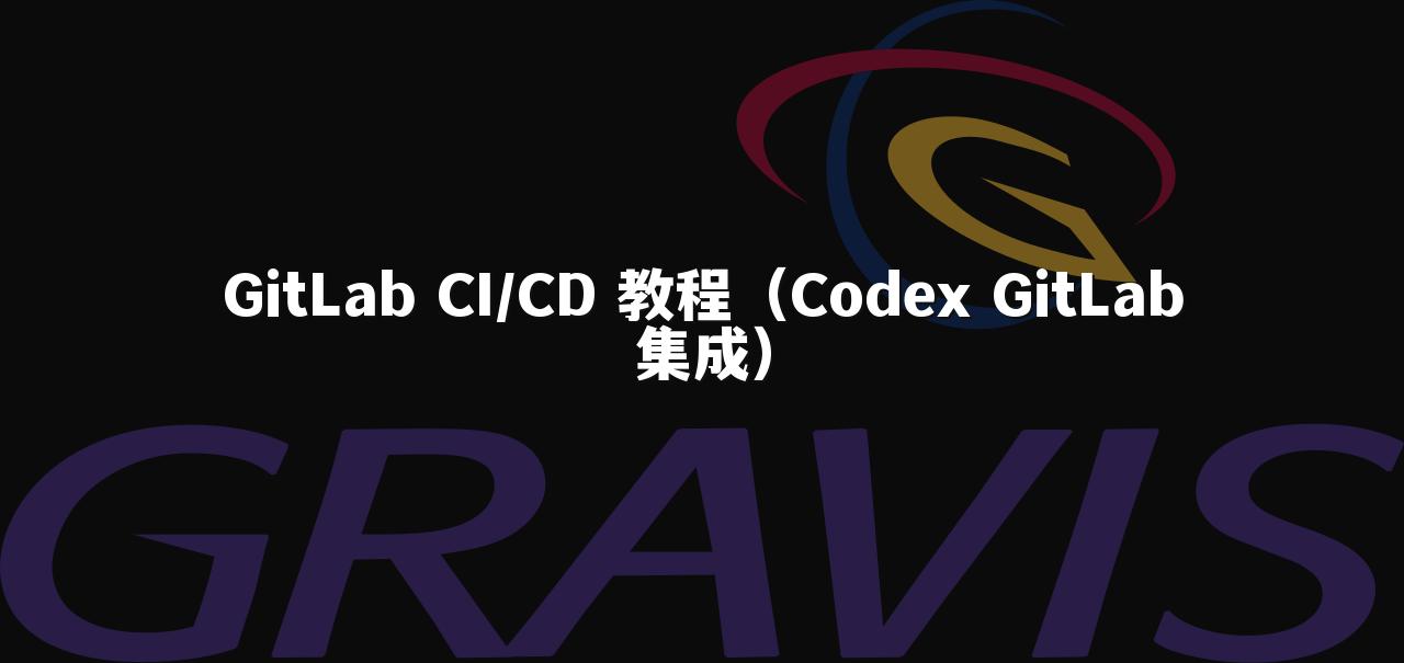 GitLab CI/CD 教程(Codex GitLab集成)