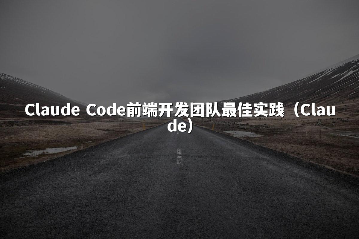 Claude Code前端开发团队最佳实践(Claude)
