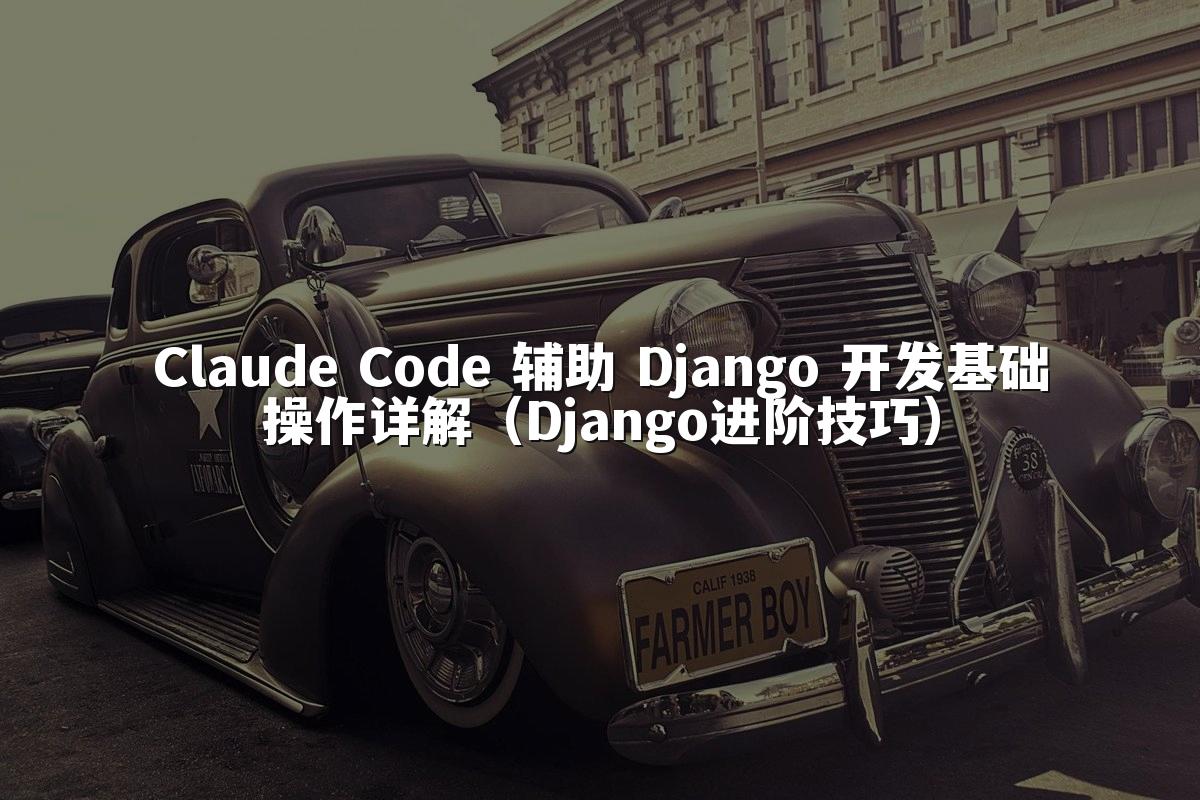 Claude Code 辅助 Django 开发基础操作详解(Django进阶技巧)
