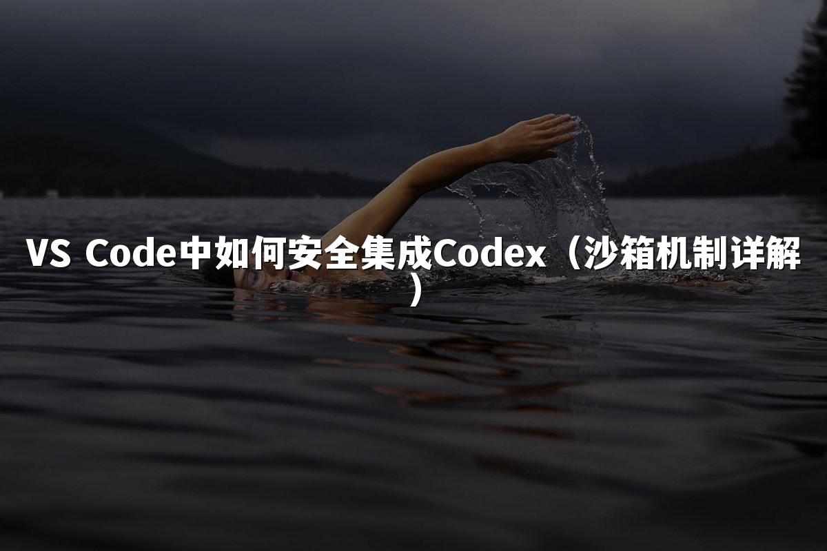 VS Code中如何安全集成Codex(沙箱机制详解)