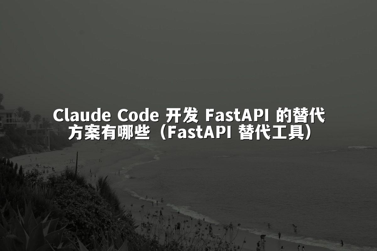 Claude Code 开发 FastAPI 的替代方案有哪些（FastAPI 替代工具）