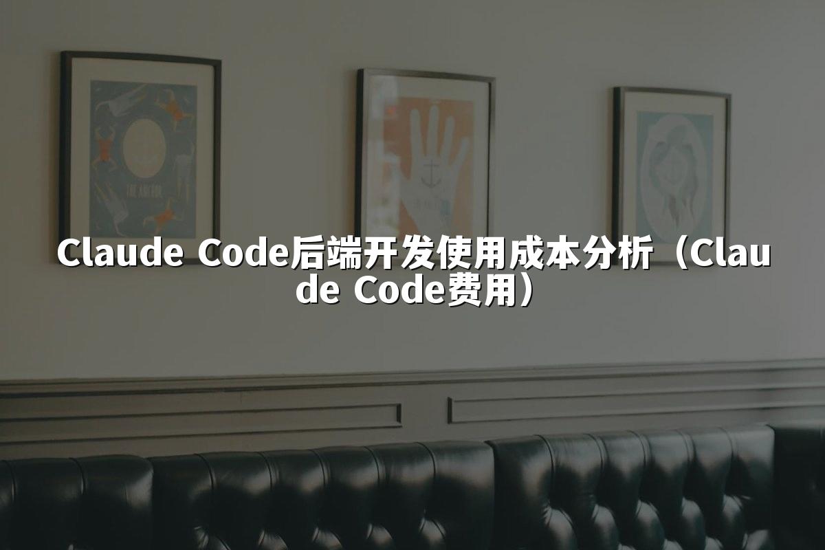 Claude Code后端开发使用成本分析(Claude Code费用)
