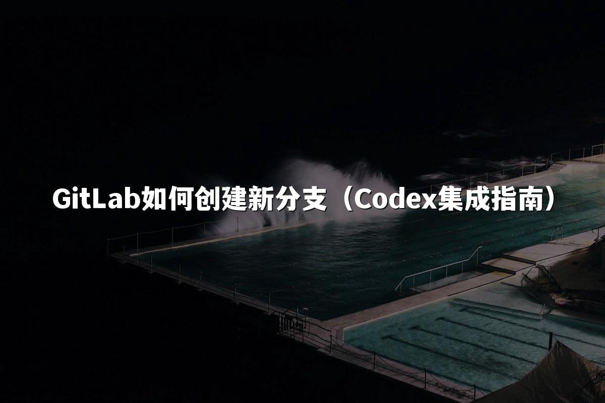 GitLab如何创建新分支（Codex集成指南）
