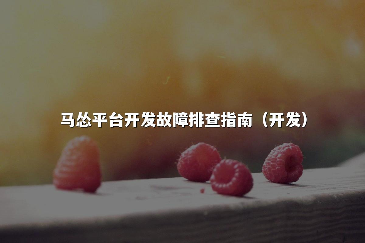 马怂平台开发故障排查指南(开发)