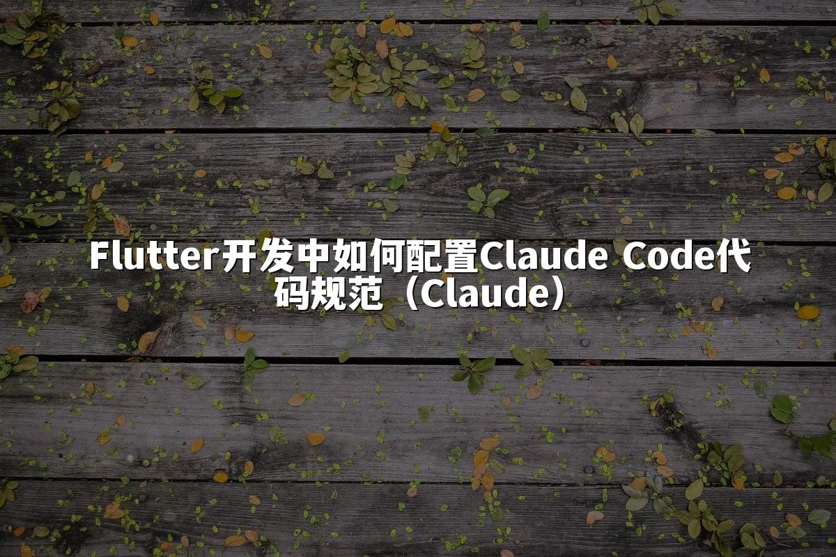 Flutter开发中如何配置Claude Code代码规范（Claude）