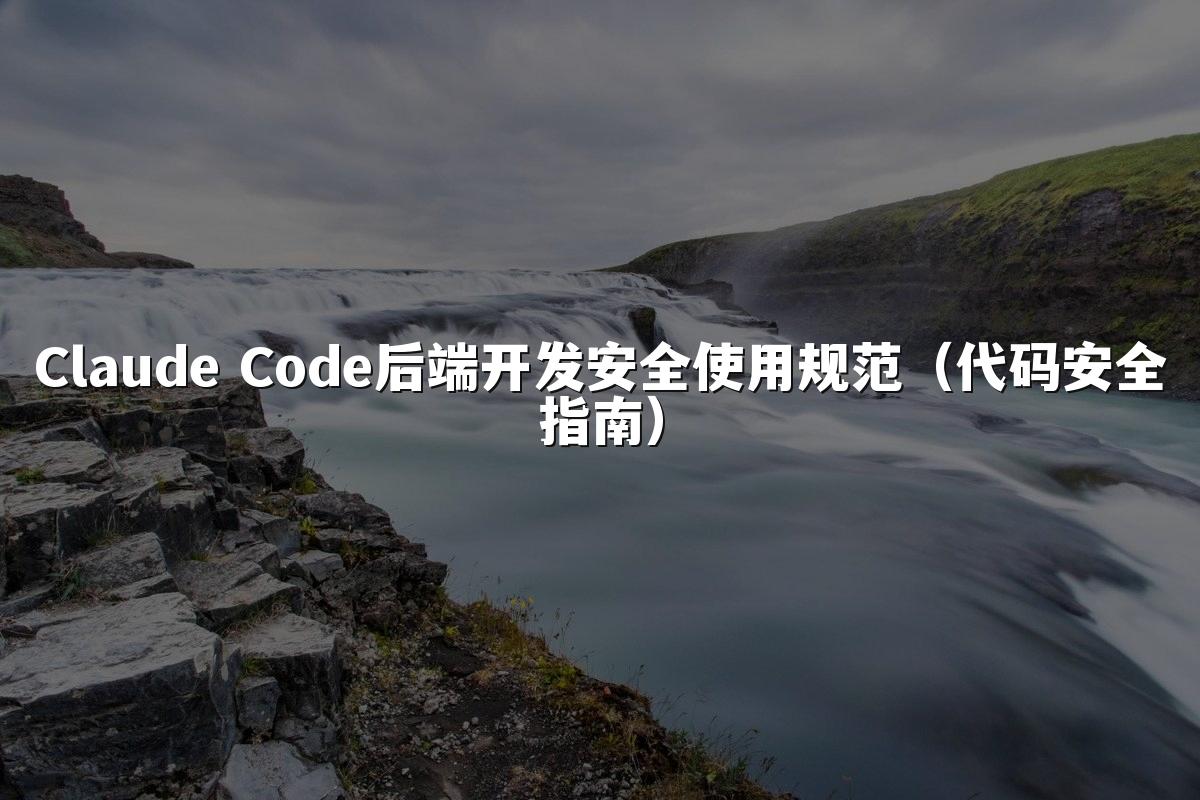 Claude Code后端开发安全使用规范(代码安全指南)