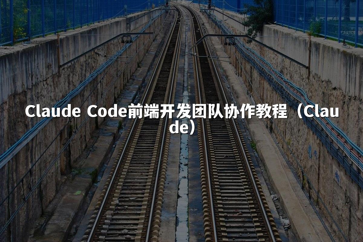 Claude Code前端开发团队协作教程（Claude）