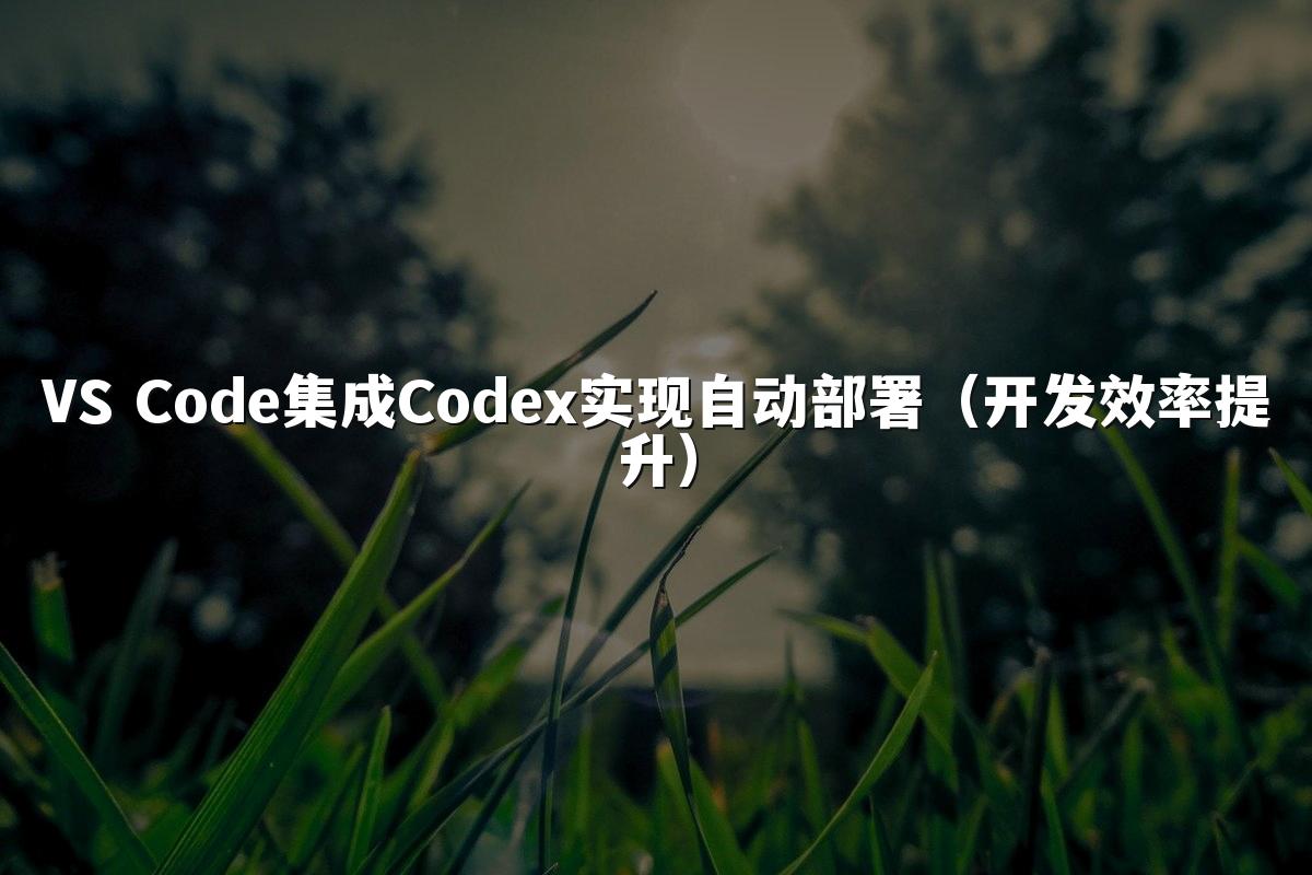 VS Code集成Codex实现自动部署（开发效率提升）