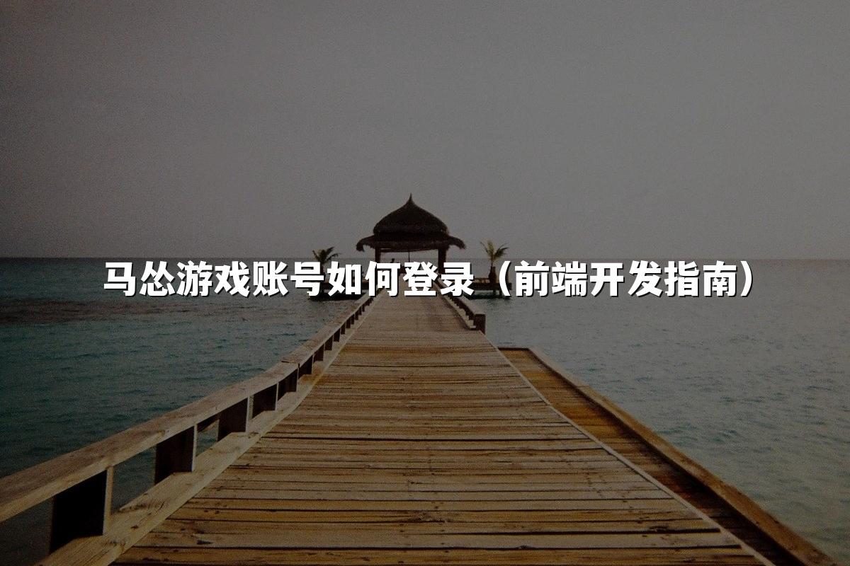 马怂游戏账号如何登录（前端开发指南）