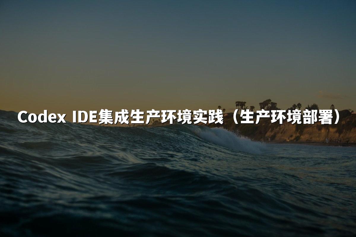 Codex IDE集成生产环境实践（生产环境部署）