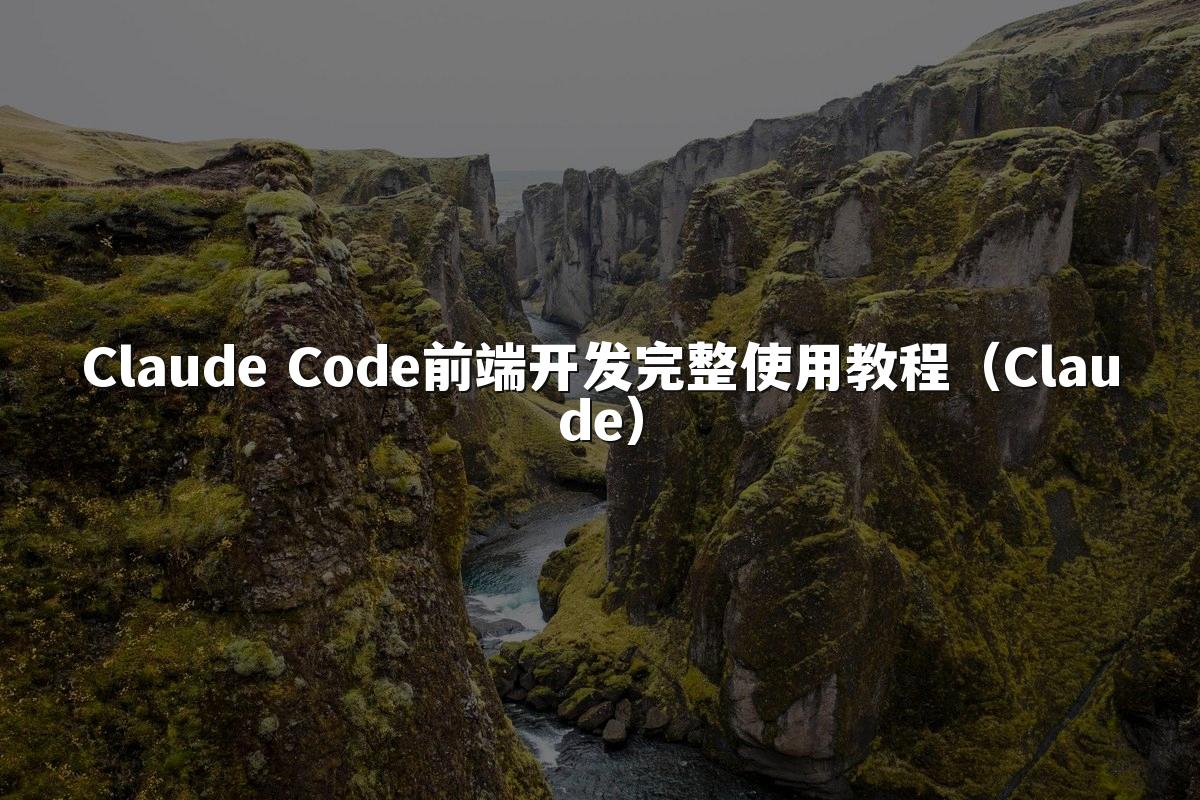 Claude Code前端开发完整使用教程（Claude）