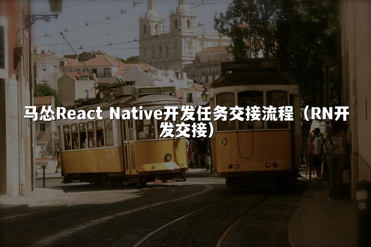 马怂React Native开发任务交接流程（RN开发交接）