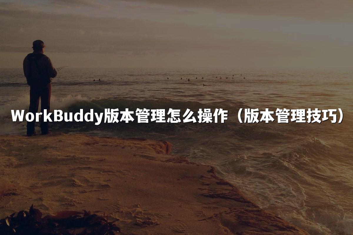 WorkBuddy版本管理怎么操作(版本管理技巧)