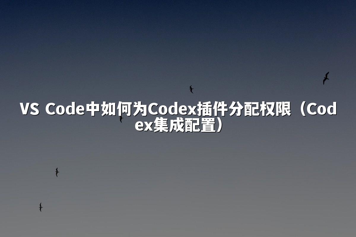 VS Code中如何为Codex插件分配权限(Codex集成配置)