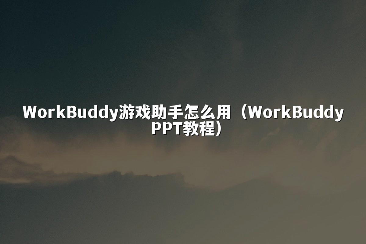WorkBuddy游戏助手怎么用（WorkBuddy PPT教程）