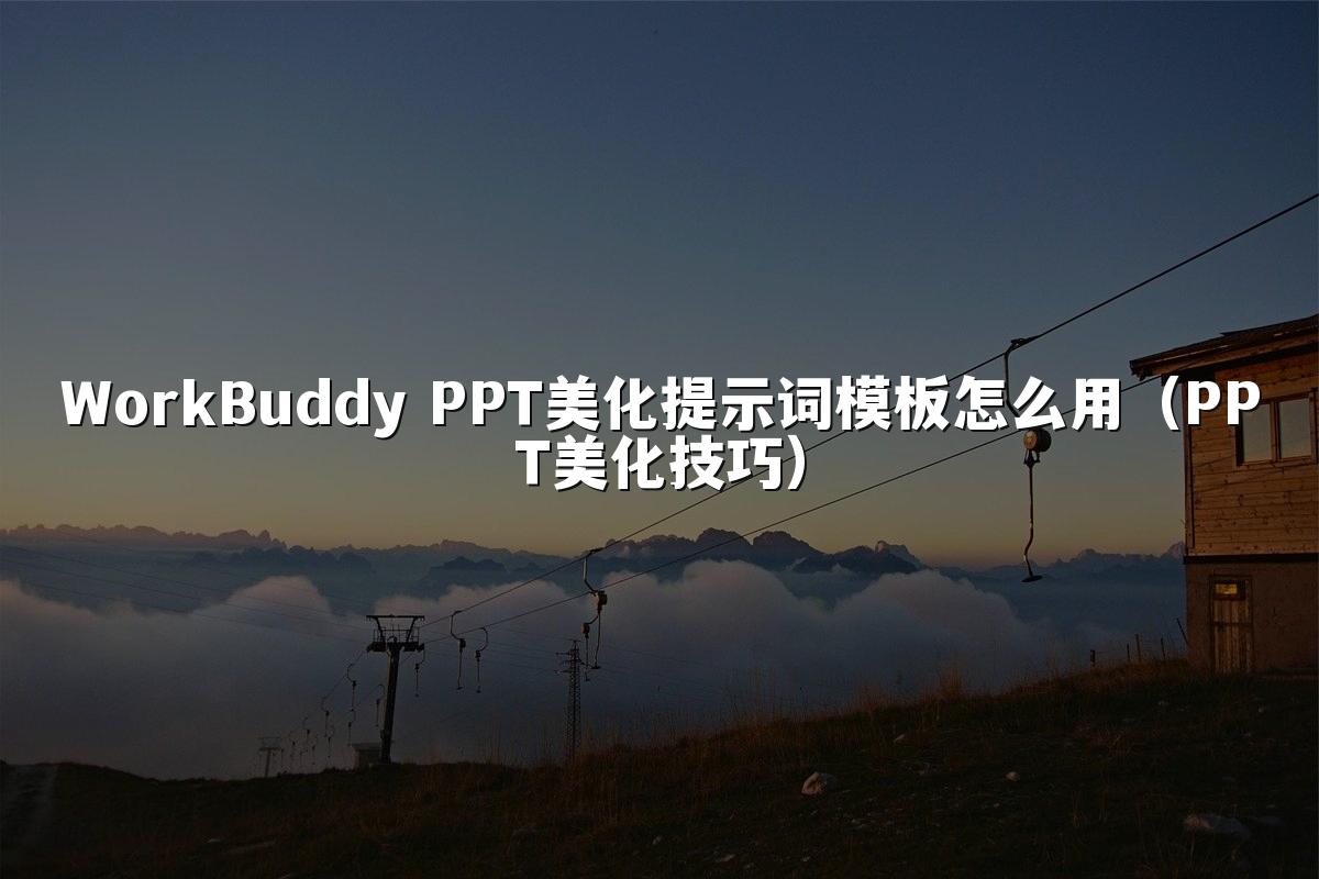 WorkBuddy PPT美化提示词模板怎么用(PPT美化技巧)