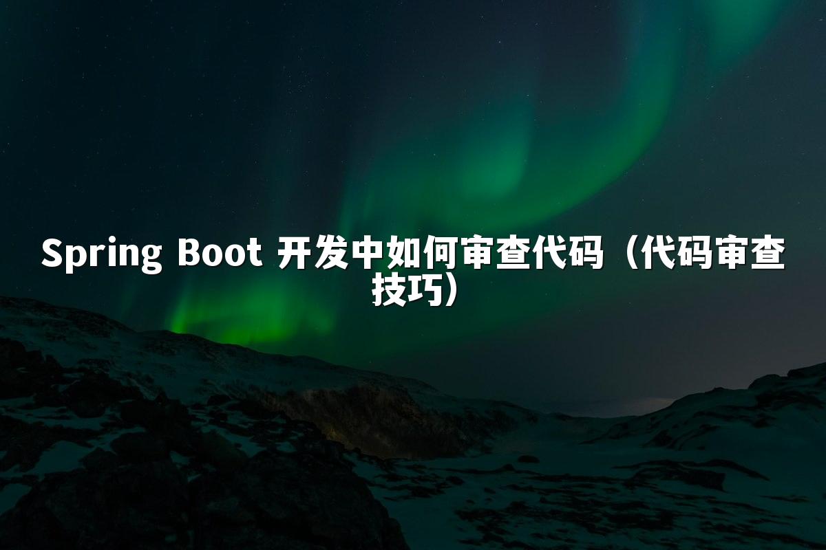 Spring Boot 开发中如何审查代码(代码审查技巧)