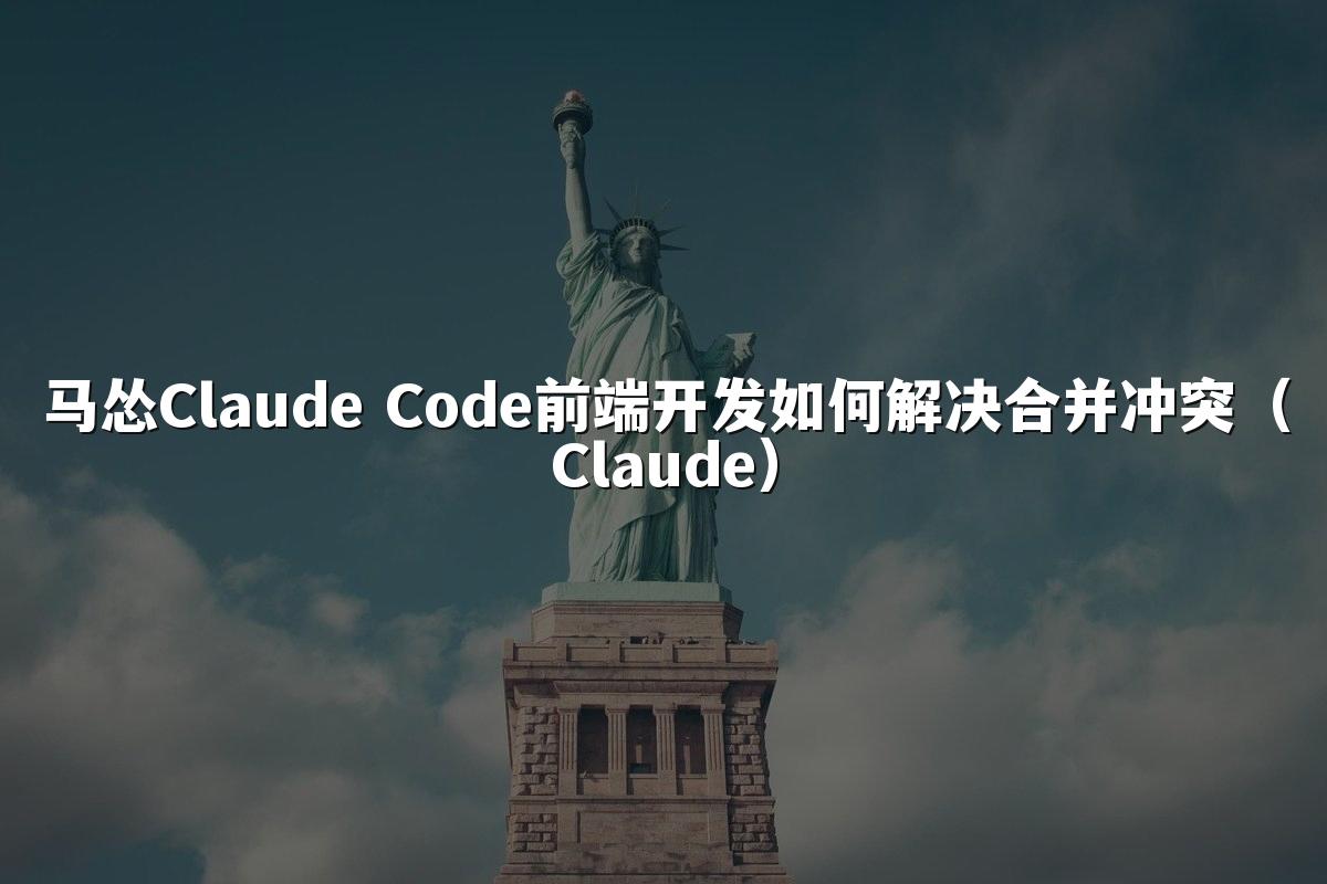 马怂Claude Code前端开发如何解决合并冲突（Claude）
