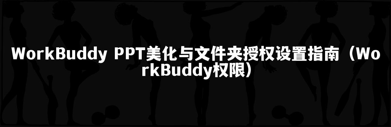 WorkBuddy PPT美化与文件夹授权设置指南（WorkBuddy权限）