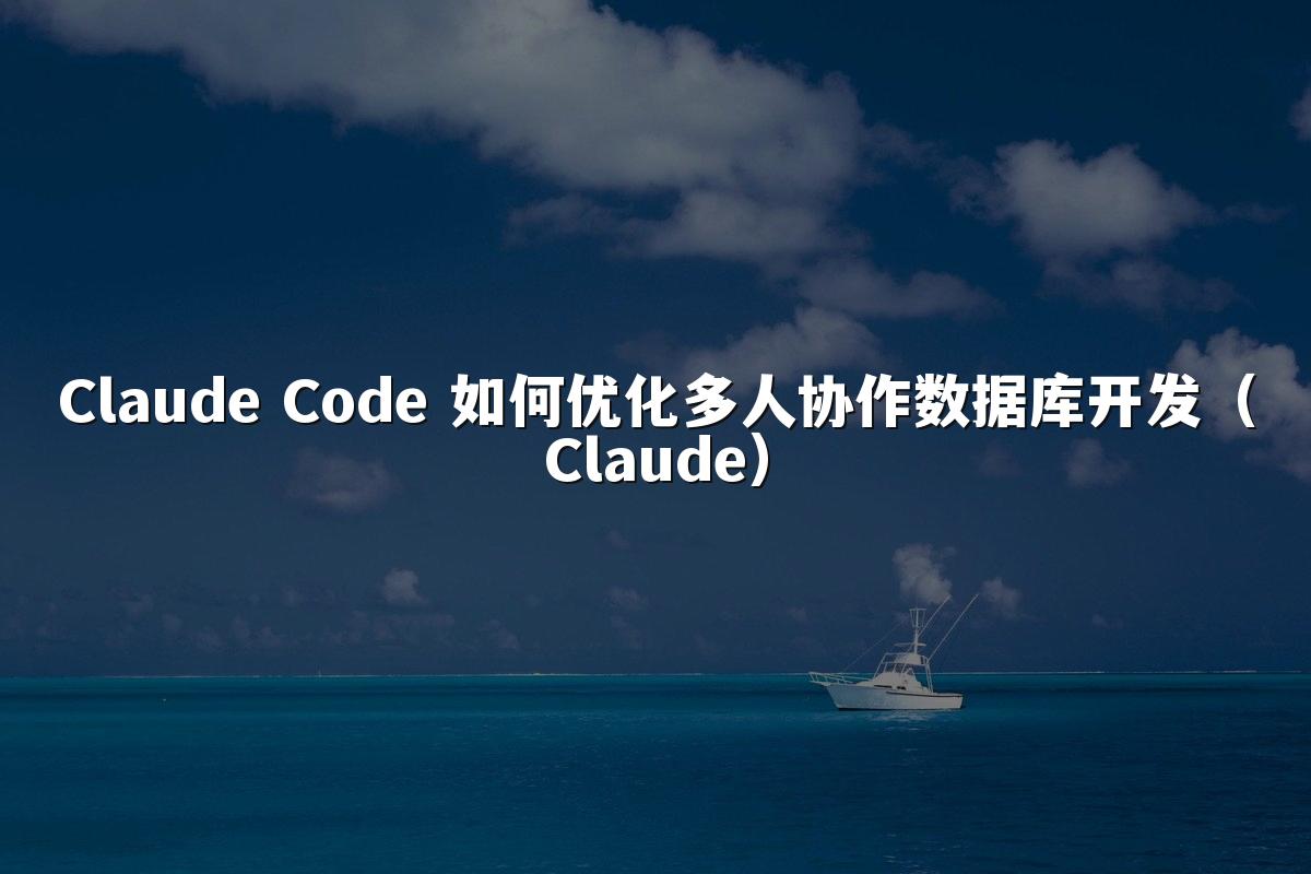 Claude Code 如何优化多人协作数据库开发(Claude)