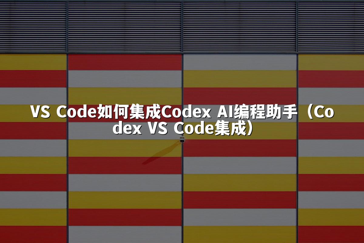 VS Code如何集成Codex AI编程助手(Codex VS Code集成)