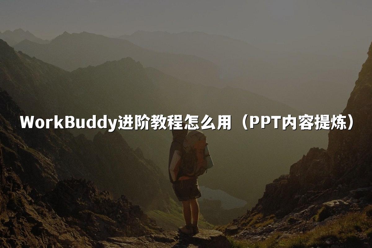 WorkBuddy进阶教程怎么用（PPT内容提炼）