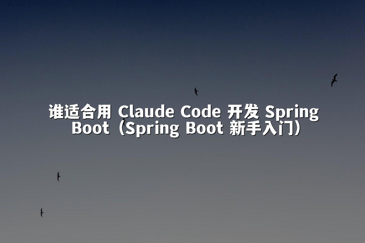 谁适合用 Claude Code 开发 Spring Boot（Spring Boot 新手入门）