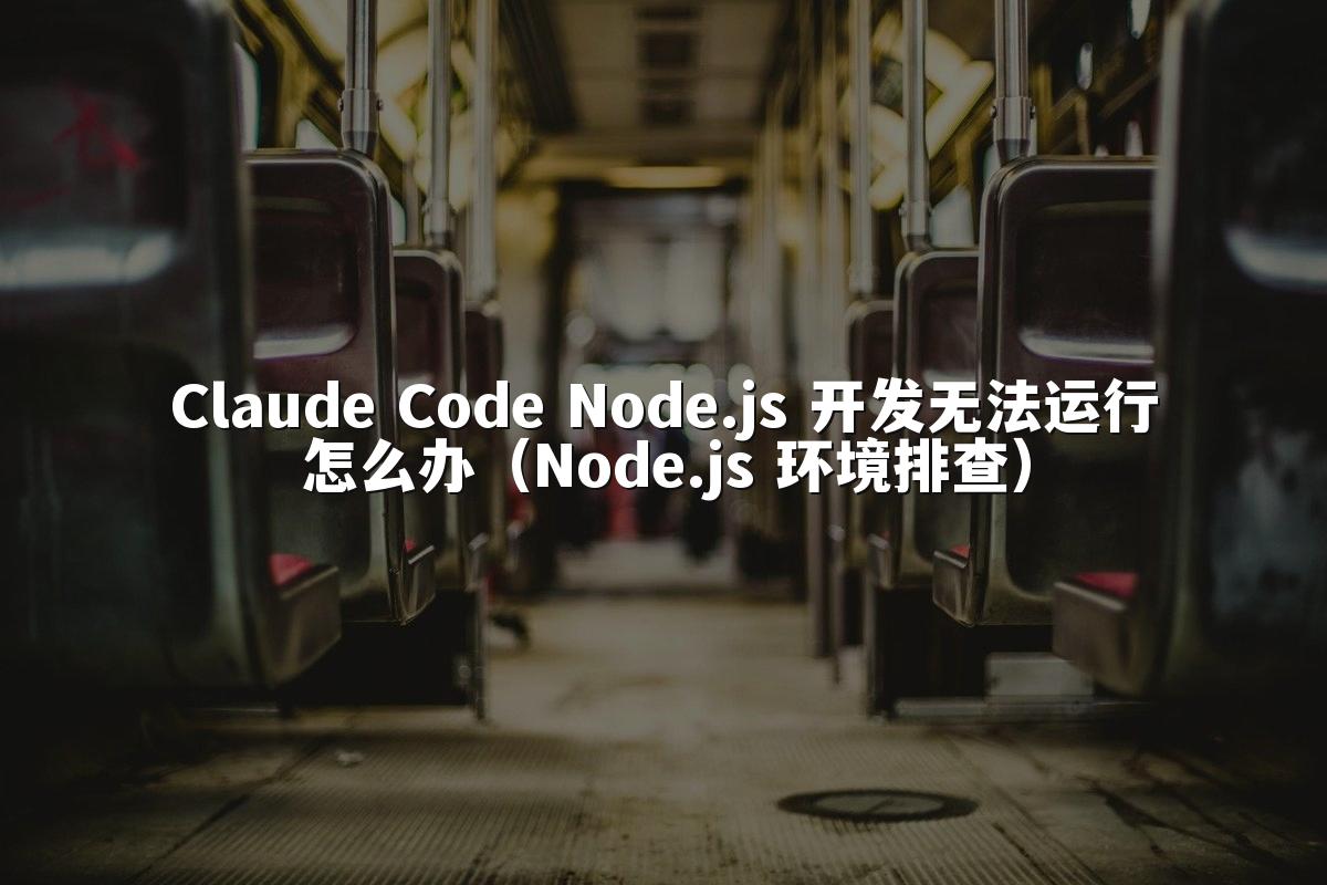 Claude Code Node.js 开发无法运行怎么办(Node.js 环境排查)